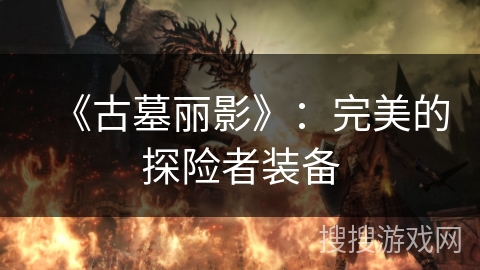 《古墓丽影》：完美的探险者装备