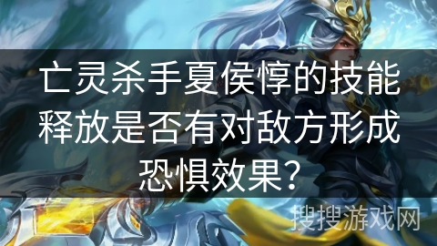 亡灵杀手夏侯惇的技能释放是否有对敌方形成恐惧效果？