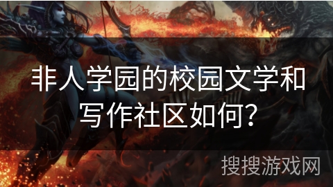 非人学园的校园文学和写作社区如何？