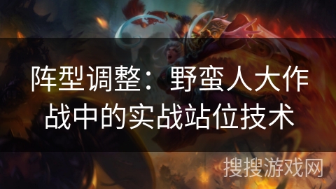 阵型调整：野蛮人大作战中的实战站位技术