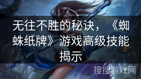 无往不胜的秘诀,《蜘蛛纸牌》游戏高级技能揭示 无往不胜的秘诀,《蜘蛛纸牌》游戏高级技能揭示