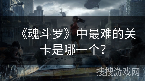 《魂斗罗》中最难的关卡是哪一个？