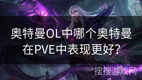奥特曼OL中哪个奥特曼在PVE中表现更好? 奥特曼OL中哪个奥特曼在PVE中表现更好?