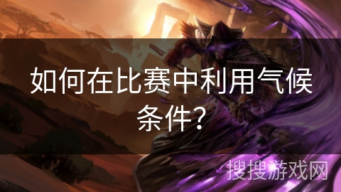 如何在比赛中利用气候条件？