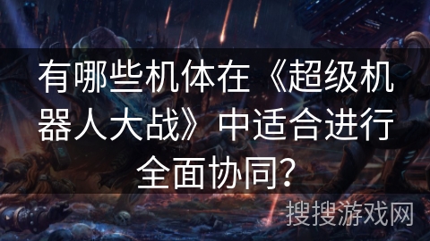 有哪些机体在《超级机器人大战》中适合进行全面协同？