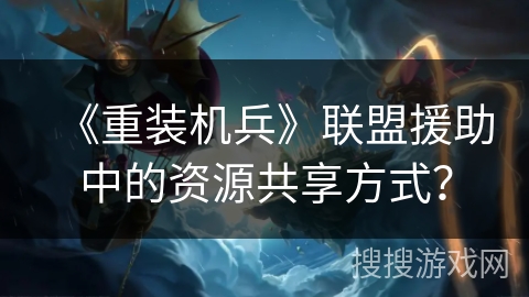 《重装机兵》联盟援助中的资源共享方式？