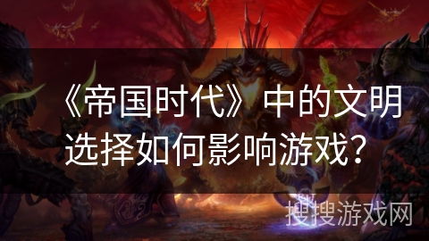 《帝国时代》中的文明选择如何影响游戏? 《帝国时代》中的文明选择如何影响游戏?