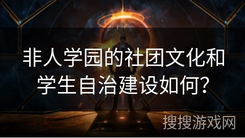 非人学园的社团文化和学生自治建设如何？