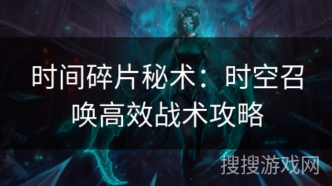 时间碎片秘术:时空召唤高效战术攻略 时间碎片秘术:时空召唤高效战术攻略