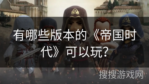 有哪些版本的《帝国时代》可以玩? 有哪些版本的《帝国时代》可以玩?