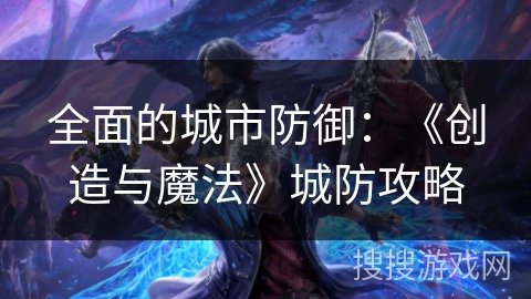 全面的城市防御：《创造与魔法》城防攻略