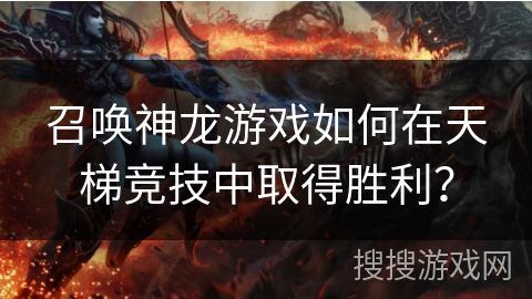 召唤神龙游戏如何在天梯竞技中取得胜利？