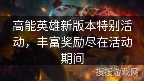 高能英雄新版本特别活动，丰富奖励尽在活动期间