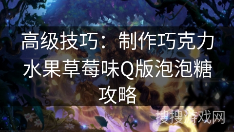 高级技巧：制作巧克力水果草莓味Q版泡泡糖攻略