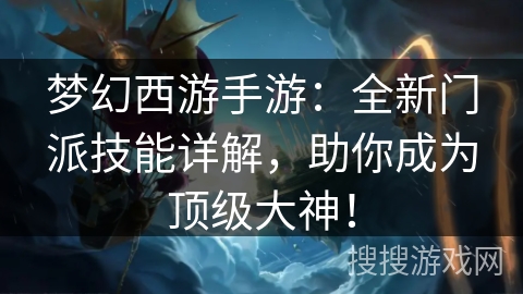 梦幻西游手游：全新门派技能详解，助你成为顶级大神！