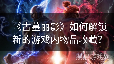 《古墓丽影》如何解锁新的游戏内物品收藏? 《古墓丽影》如何解锁新的游戏内物品收藏?