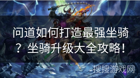 问道如何打造最强坐骑？坐骑升级大全攻略！