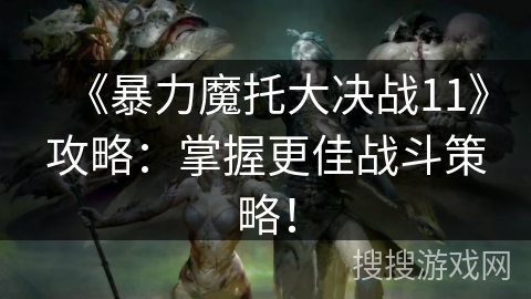 《暴力魔托大决战11》攻略:掌握更佳战斗策略! 《暴力魔托大决战11》攻略:掌握更佳战斗策略!