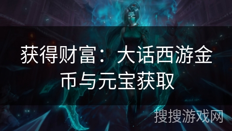 获得财富：大话西游金币与元宝获取