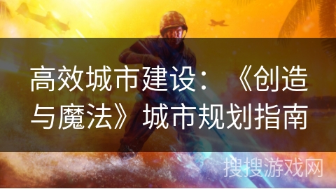高效城市建设：《创造与魔法》城市规划指南