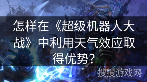 怎样在《超级机器人大战》中利用天气效应取得优势？