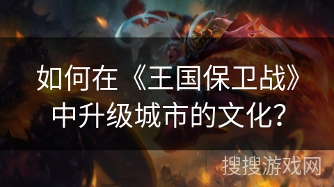 如何在《王国保卫战》中升级城市的文化？