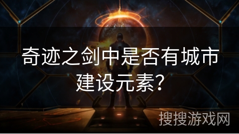 奇迹之剑中是否有城市建设元素？