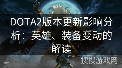 DOTA2版本更新影响分析：英雄、装备变动的解读