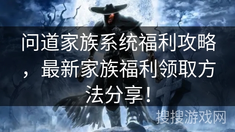 问道家族系统福利攻略，最新家族福利领取方法分享！