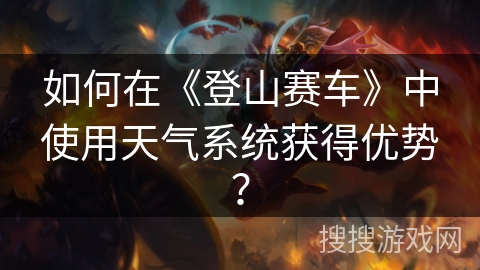 如何在《登山赛车》中使用天气系统获得优势？