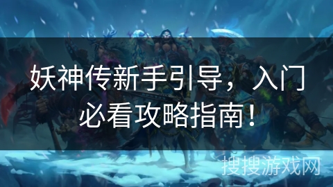 妖神传新手引导,入门必看攻略指南! 妖神传新手引导,入门必看攻略指南!