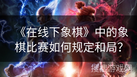 《在线下象棋》中的象棋比赛如何规定和局？