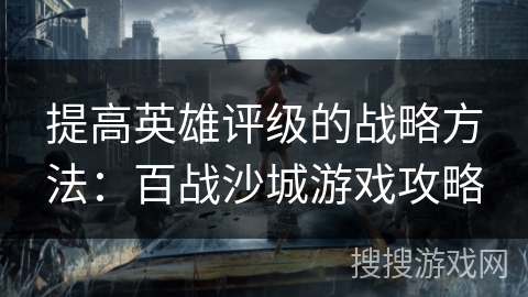 提高英雄评级的战略方法:百战沙城游戏攻略 提高英雄评级的战略方法:百战沙城游戏攻略