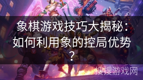 象棋游戏技巧大揭秘：如何利用象的控局优势？