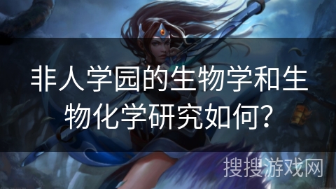非人学园的生物学和生物化学研究如何？