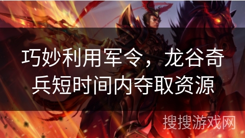 巧妙利用军令，龙谷奇兵短时间内夺取资源