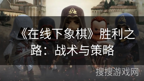 《在线下象棋》胜利之路:战术与策略 《在线下象棋》胜利之路:战术与策略