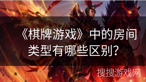 《棋牌游戏》中的房间类型有哪些区别？