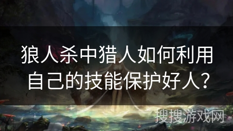 狼人杀中猎人如何利用自己的技能保护好人？