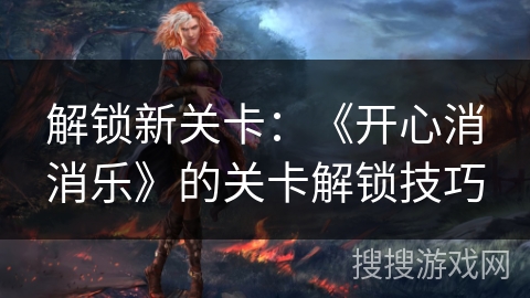 解锁新关卡：《开心消消乐》的关卡解锁技巧