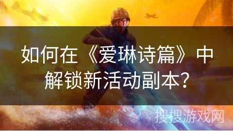 如何在《爱琳诗篇》中解锁新活动副本? 如何在《爱琳诗篇》中解锁新活动副本?
