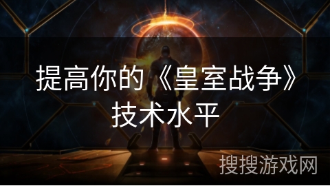 提高你的《皇室战争》技术水平 提高你的《皇室战争》技术水平