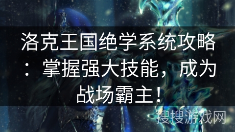洛克王国绝学系统攻略:掌握强大技能,成为战场霸主! 洛克王国绝学系统攻略:掌握强大技能,成为战场霸主!