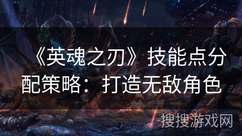 《英魂之刃》技能点分配策略：打造无敌角色