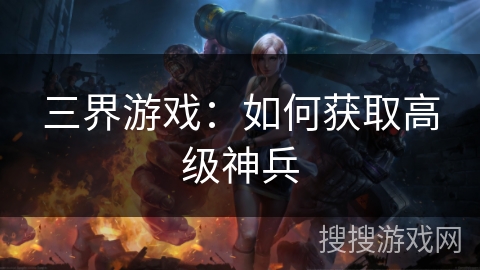 三界游戏:如何获取高级神兵 三界游戏:如何获取高级神兵