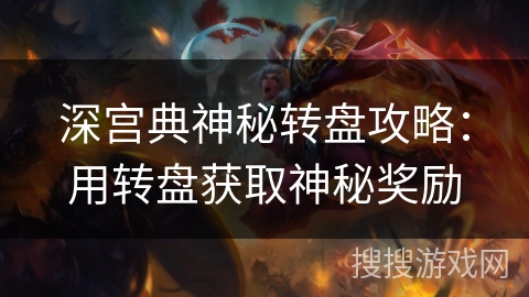 深宫典神秘转盘攻略：用转盘获取神秘奖励