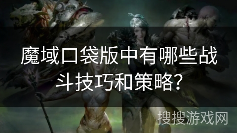 魔域口袋版中有哪些战斗技巧和策略？