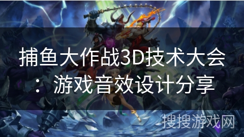 捕鱼大作战3D技术大会：游戏音效设计分享