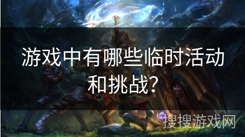 游戏中有哪些临时活动和挑战？