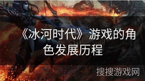 《冰河时代》游戏的角色发展历程 《冰河时代》游戏的角色发展历程